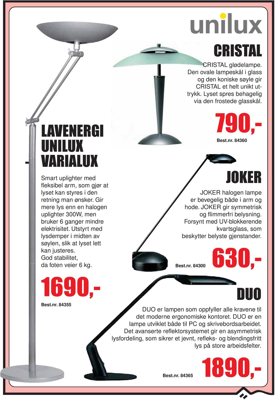 Utstyrt med lysdemper i midten av søylen, slik at lyset lett kan justeres. God stabilitet, da foten veier 6 kg. 1890,- 1690,- 84355 JOKER JOKER halogen lampe er bevegelig både i arm og hode.