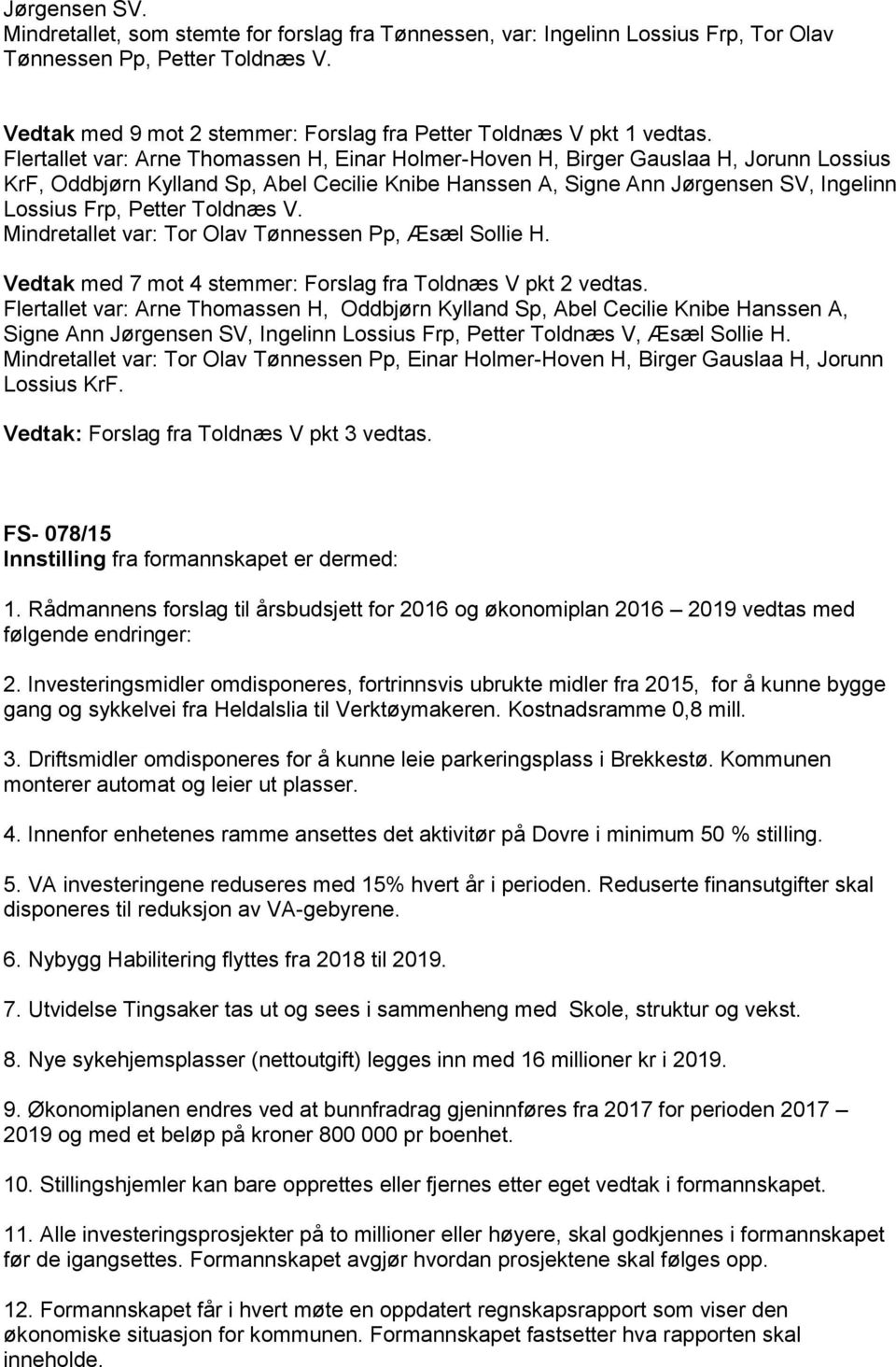 Flertallet var: Arne Thomassen H, Einar Holmer-Hoven H, Birger Gauslaa H, Jorunn Lossius KrF, Oddbjørn Kylland Sp, Abel Cecilie Knibe Hanssen A, Signe Ann Jørgensen SV, Ingelinn Lossius Frp, Petter