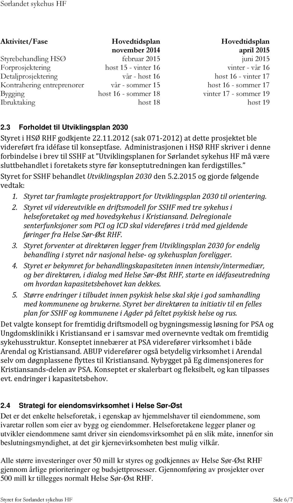 3 Forholdet til Utviklingsplan 2030 Styret i HSØ RHF godkjente 22.11.2012 (sak 071-2012) at dette prosjektet ble videreført fra idéfase til konseptfase.