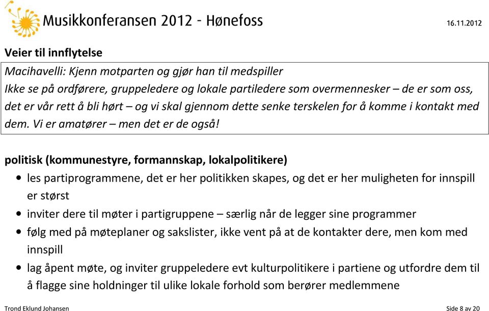 politisk (kommunestyre, formannskap, lokalpolitikere) les partiprogrammene, det er her politikken skapes, og det er her muligheten for innspill er størst inviter dere til møter i partigruppene særlig