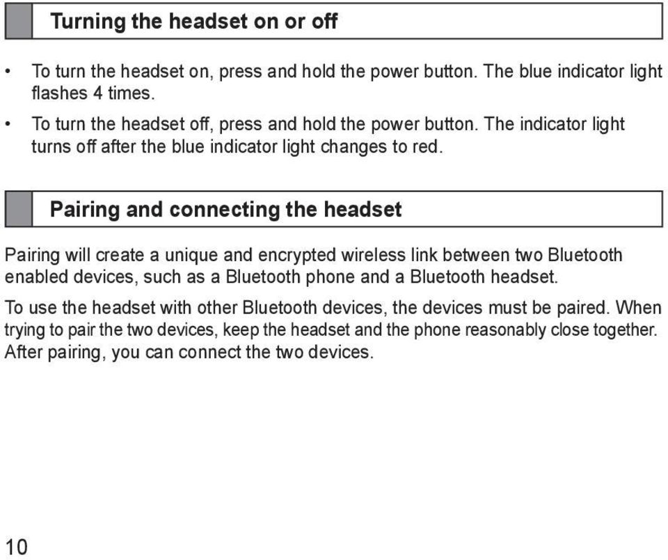 Pairing and connecting the headset Pairing will create a unique and encrypted wireless link between two Bluetooth enabled devices, such as a Bluetooth phone and a