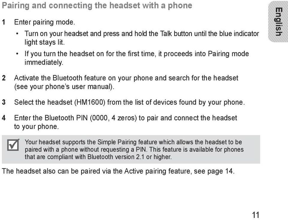 English 2 Activate the Bluetooth feature on your phone and search for the headset (see your phone s user manual). 3 Select the headset (HM1600) from the list of devices found by your phone.