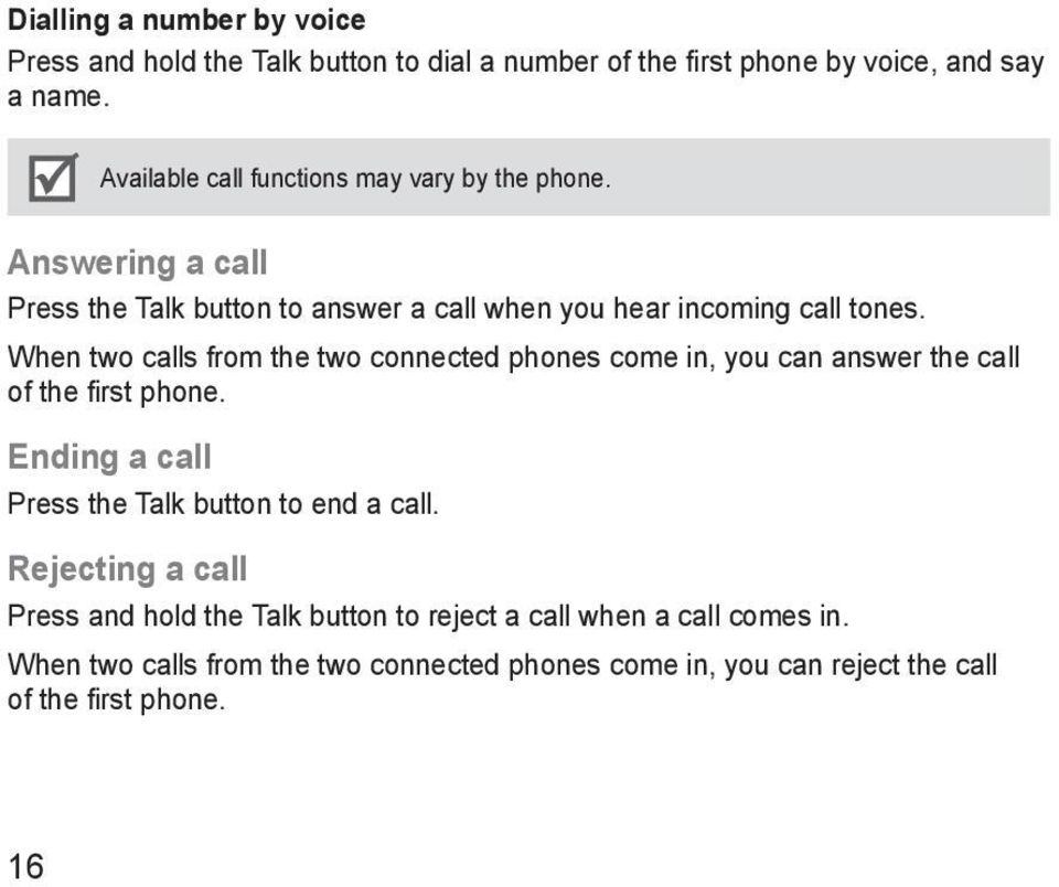 When two calls from the two connected phones come in, you can answer the call of the first phone. Ending a call Press the Talk button to end a call.