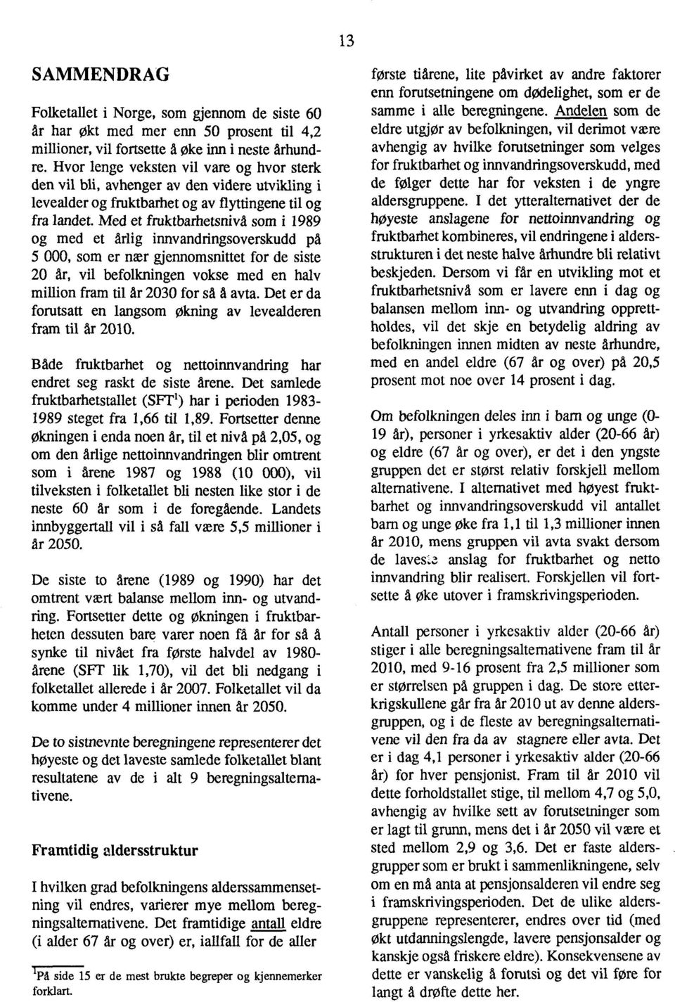 Med et fruktbarhetsnivå som i 1989 og med et årlig innvandringsoverskudd 5 WO, som er nær gjennomsnittet for de siste 20 dr, vil befolkningen vokse med en halv million fram til dr 2030 for så å avta.