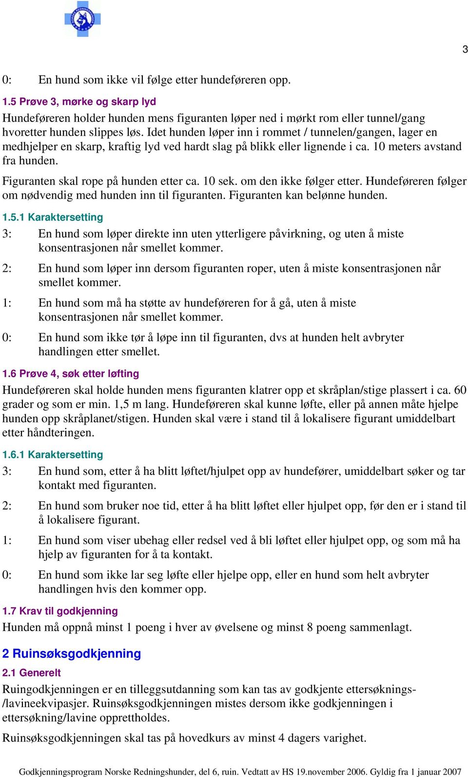 Figuranten skal rope på hunden etter ca. 10 sek. om den ikke følger etter. Hundeføreren følger om nødvendig med hunden inn til figuranten. Figuranten kan belønne hunden. 1.5.