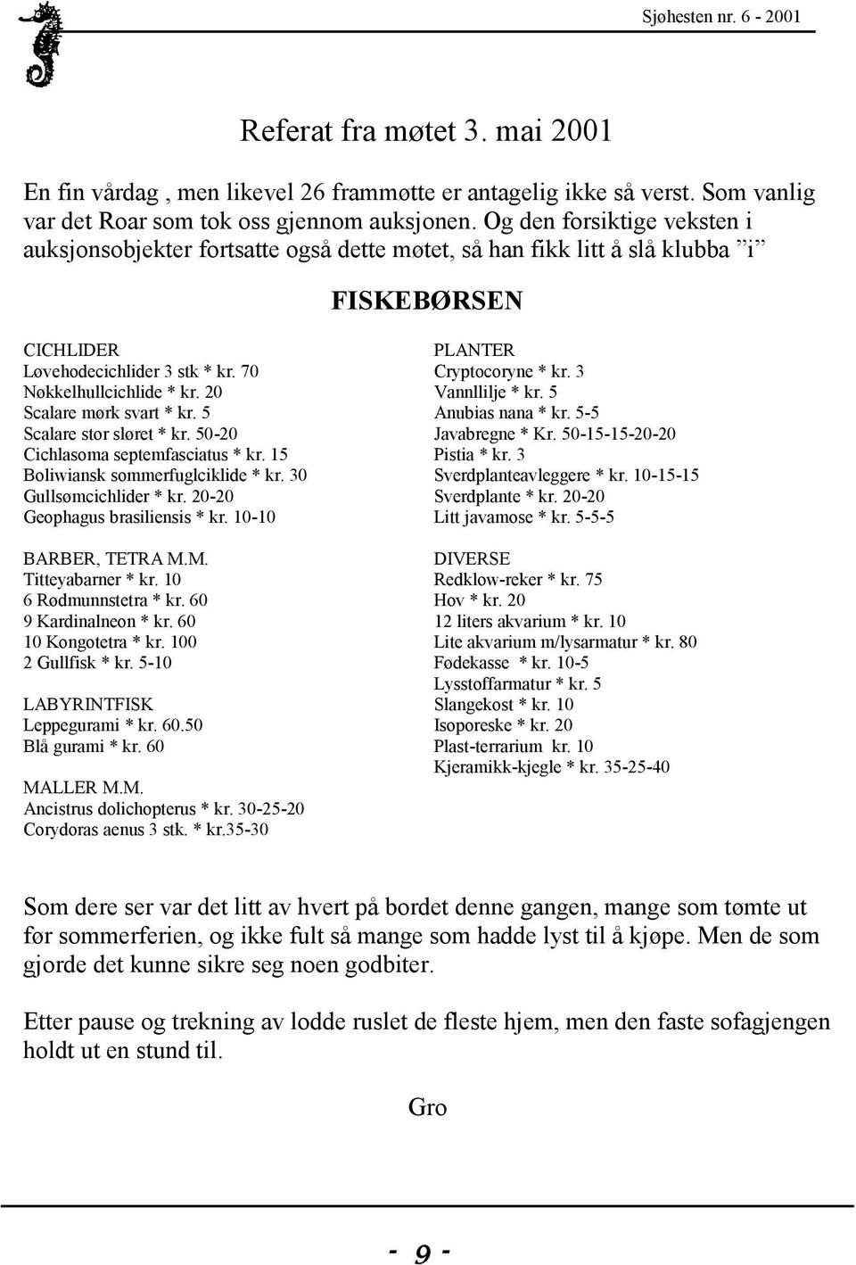 20 Scalare mørk svart * kr. 5 Scalare stor sløret * kr. 50-20 Cichlasoma septemfasciatus * kr. 15 Boliwiansk sommerfuglciklide * kr. 30 Gullsømcichlider * kr. 20-20 Geophagus brasiliensis * kr.