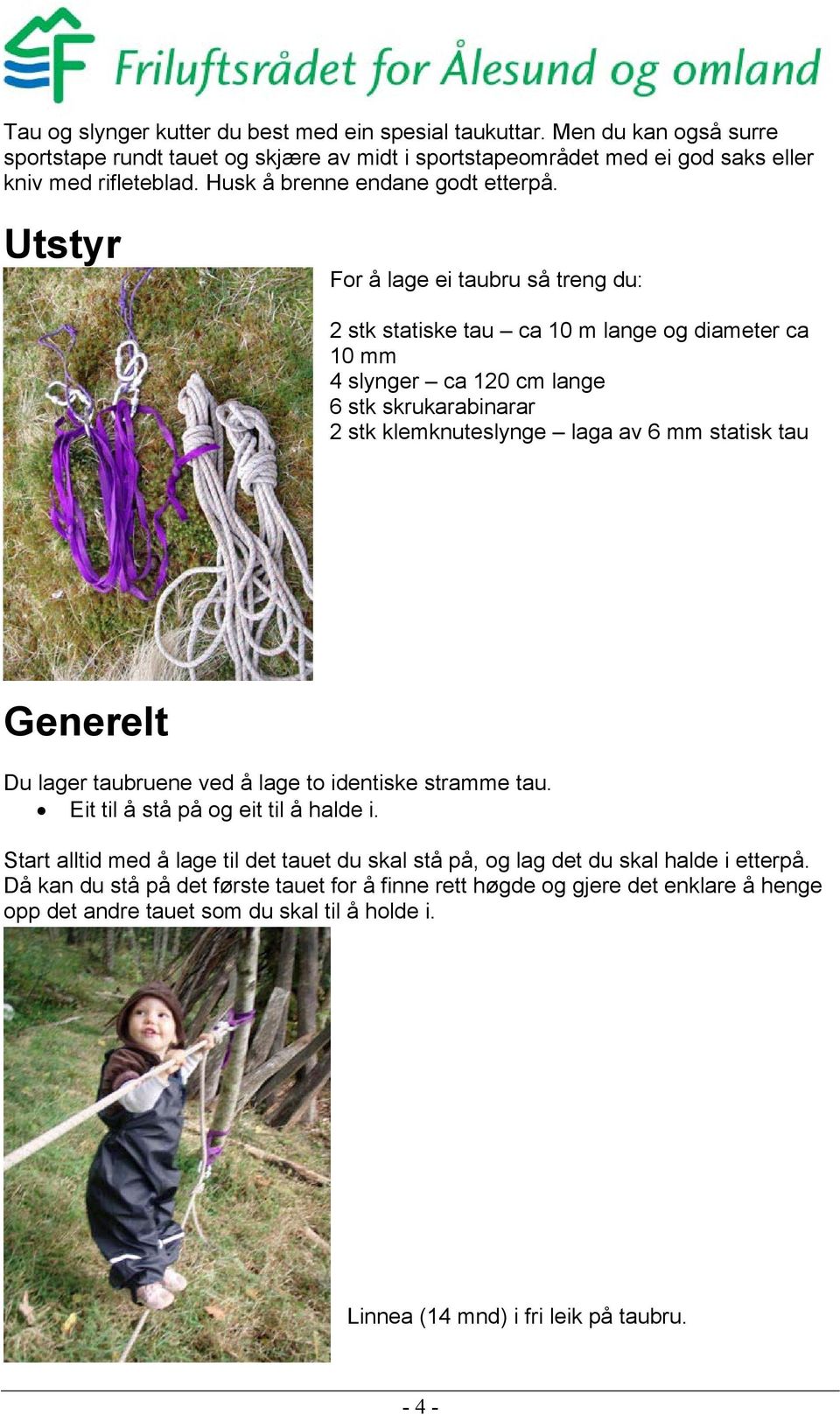 Utstyr For å lage ei taubru så treng du: 2 stk statiske tau ca 10 m lange og diameter ca 10 mm 4 slynger ca 120 cm lange 6 stk skrukarabinarar 2 stk klemknuteslynge laga av 6 mm statisk tau