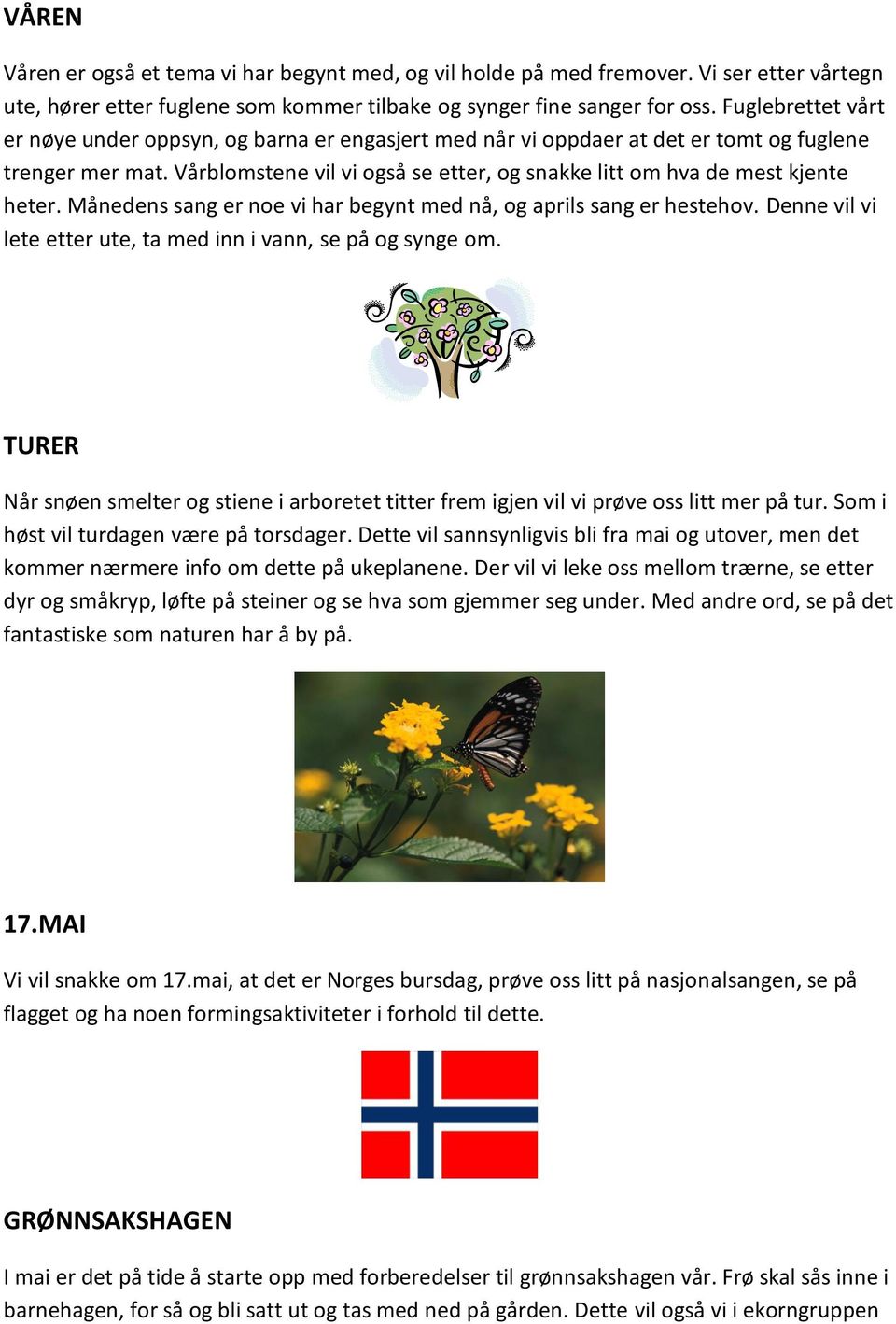 Vårblomstene vil vi også se etter, og snakke litt om hva de mest kjente heter. Månedens sang er noe vi har begynt med nå, og aprils sang er hestehov.