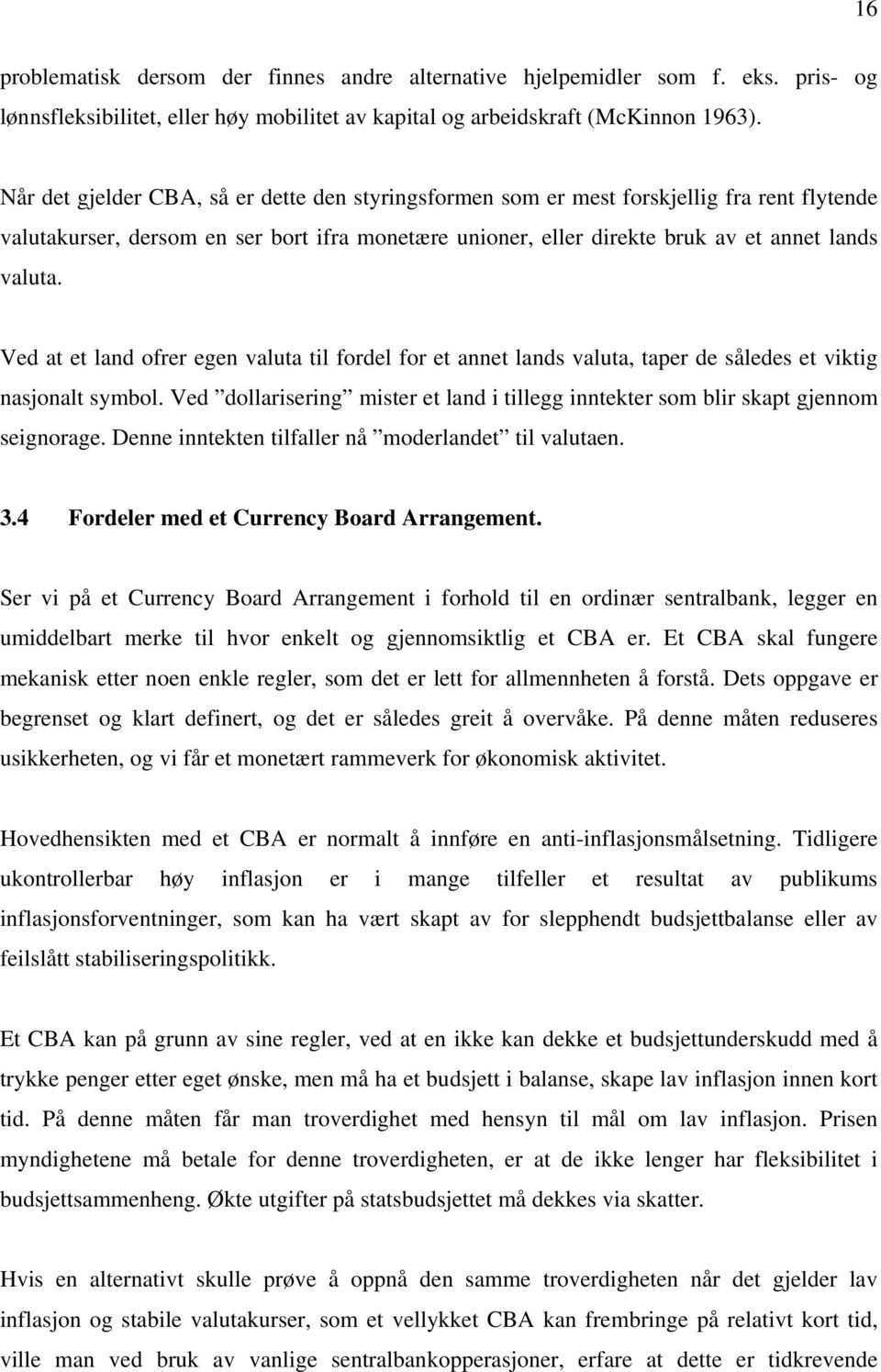 Ved at et lad ofrer ege valuta til fordel for et aet lads valuta, taper de således et viktig asjoalt symbol. Ved dollariserig mister et lad i tillegg itekter som blir skapt gjeom seigorage.