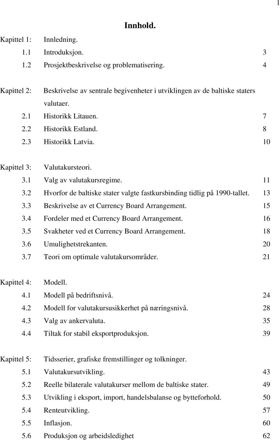 3 Beskrivelse av et Currecy Board Arragemet. 5 3.4 Fordeler med et Currecy Board Arragemet. 6 3.5 Svakheter ved et Currecy Board Arragemet. 8 3.6 Umulighetstrekate. 20 3.