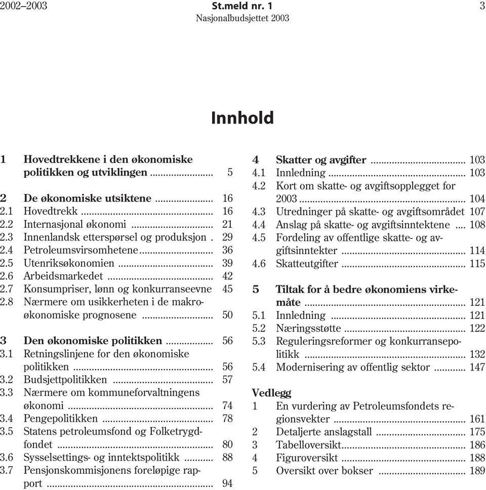 8 Nærmere om usikkerheten i de makroøkonomiske prognosene... 5 3 Den økonomiske politikken... 56 3.1 Retningslinjene for den økonomiske politikken... 56 3.2 Budsjettpolitikken... 57 3.