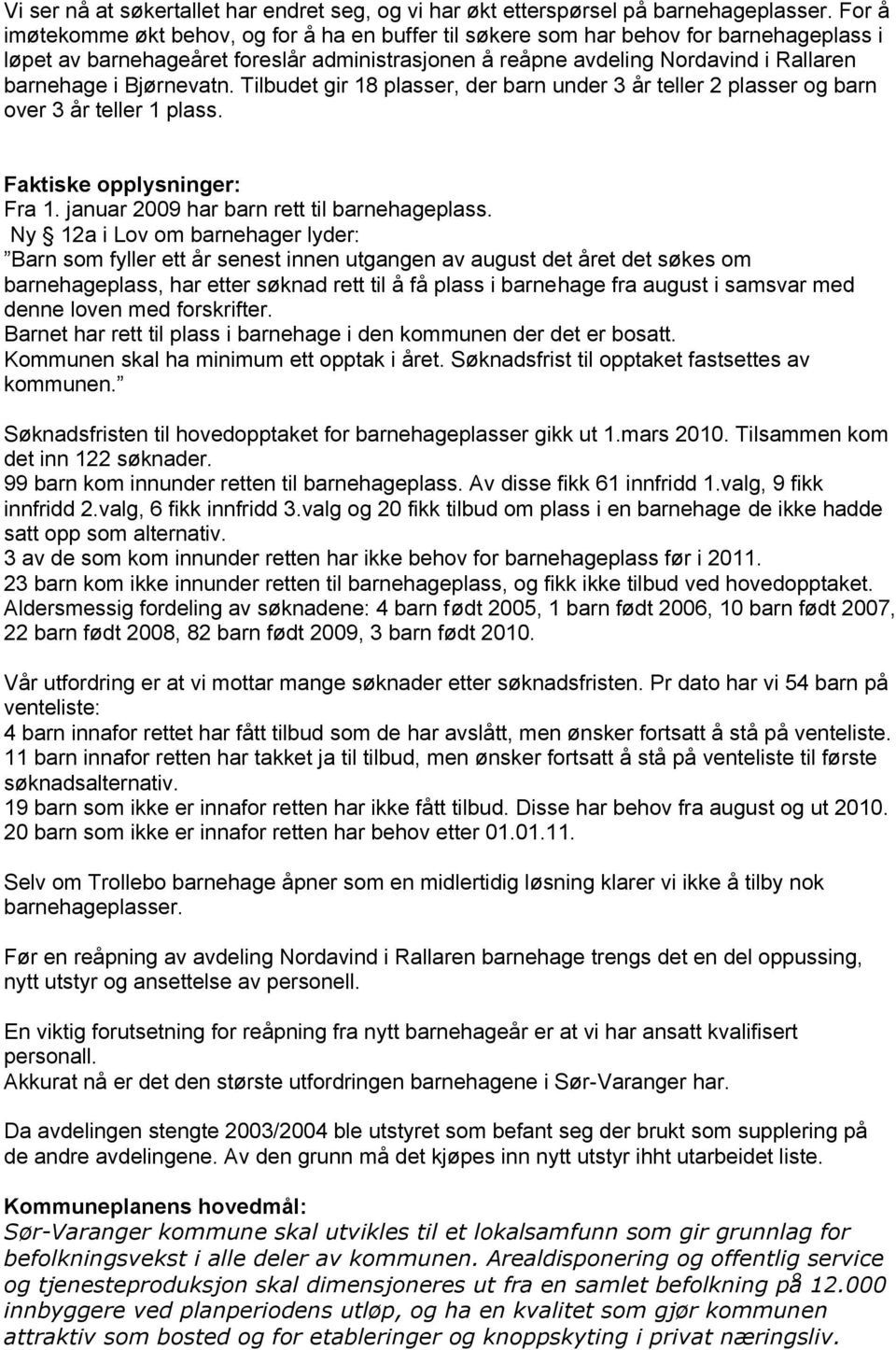 Bjørnevatn. Tilbudet gir 18 plasser, der barn under 3 år teller 2 plasser og barn over 3 år teller 1 plass. Faktiske opplysninger: Fra 1. januar 2009 har barn rett til barnehageplass.