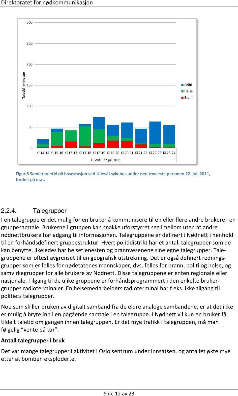 Brukerne i gruppen kan snakke uforstyrret seg imellom uten at andre nødnettbrukere har adgang til informasjonen. Talegruppene er definert i Nødnett i henhold til en forhåndsdefinert gruppestruktur.