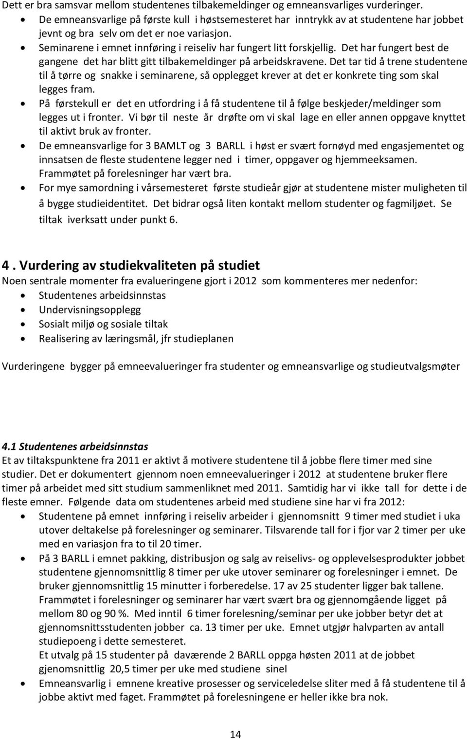 Seminarene i emnet innføring i reiseliv har fungert litt forskjellig. Det har fungert best de gangene det har blitt gitt tilbakemeldinger på arbeidskravene.