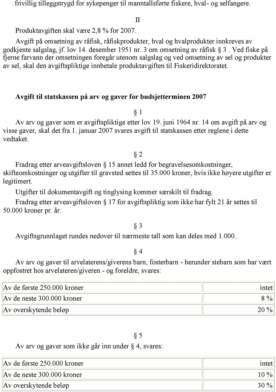 Ved fiske på fjerne farvann der omsetningen foregår utenom salgslag og ved omsetning av sel og produkter av sel, skal den avgiftspliktige innbetale produktavgiften til Fiskeridirektoratet.