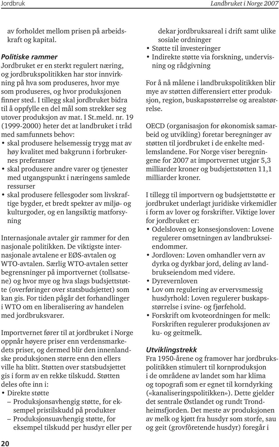 I tillegg skal jordbruket bidra til å oppfylle en del mål som strekker seg utover produksjon av mat. I St.meld. nr.