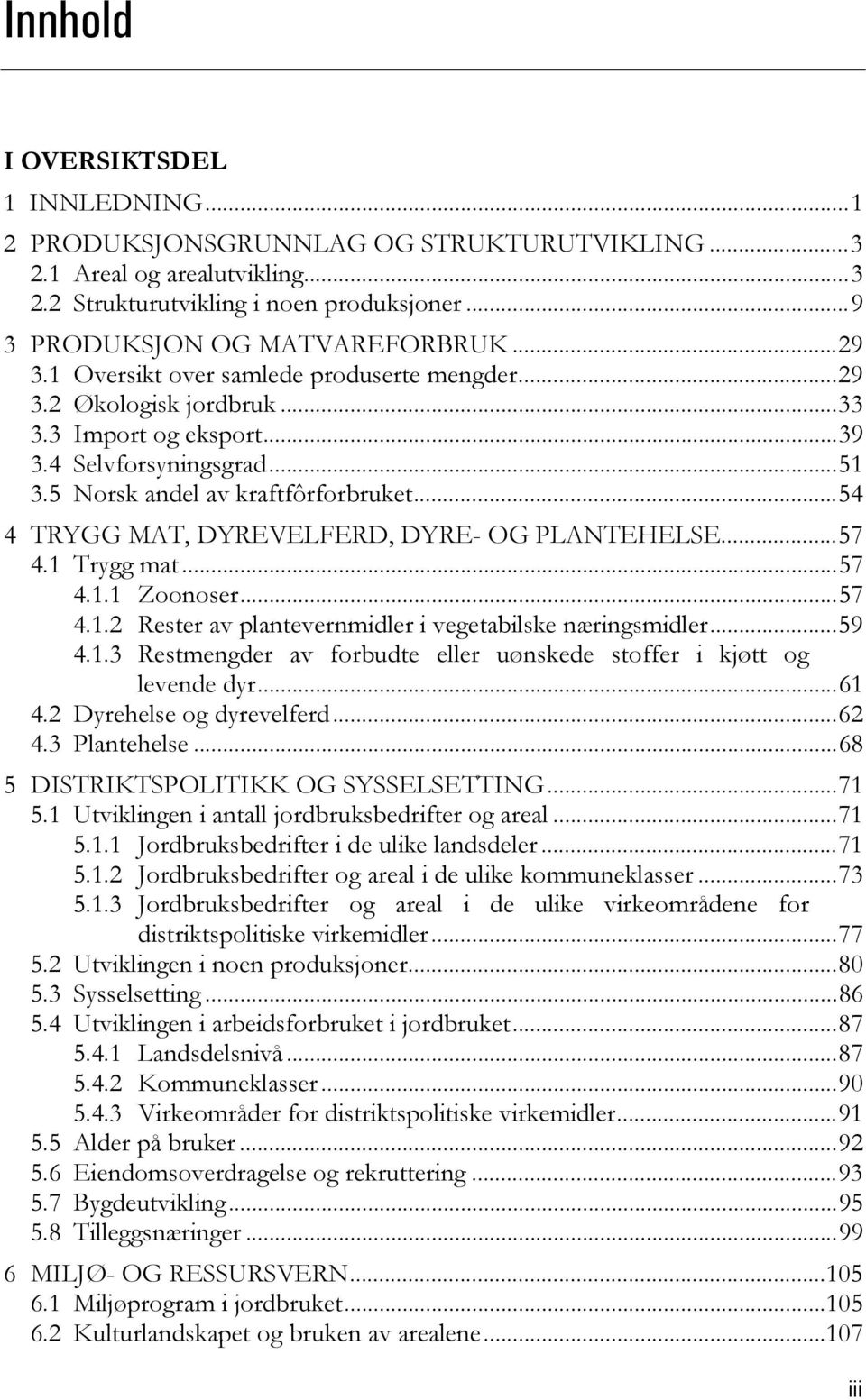 ..54 4 TRYGG MAT, DYREVELFERD, DYRE- OG PLANTEHELSE...57 4.1 Trygg mat...57 4.1.1 Zoonoser...57 4.1.2 Rester av plantevernmidler i vegetabilske næringsmidler...59 4.1.3 Restmengder av forbudte eller uønskede stoffer i kjøtt og levende dyr.