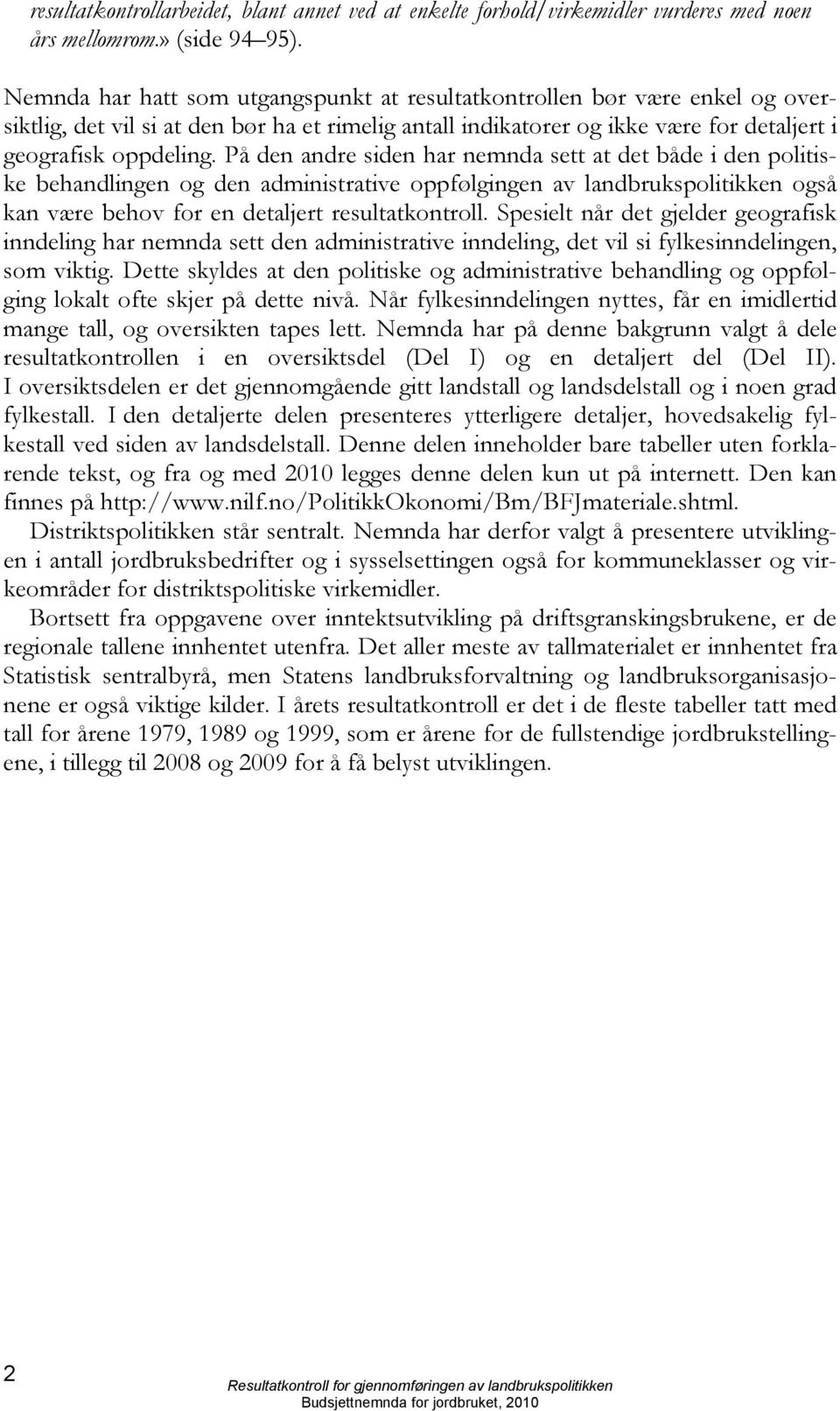 På den andre siden har nemnda sett at det både i den politiske behandlingen og den administrative oppfølgingen av landbrukspolitikken også kan være behov for en detaljert resultatkontroll.