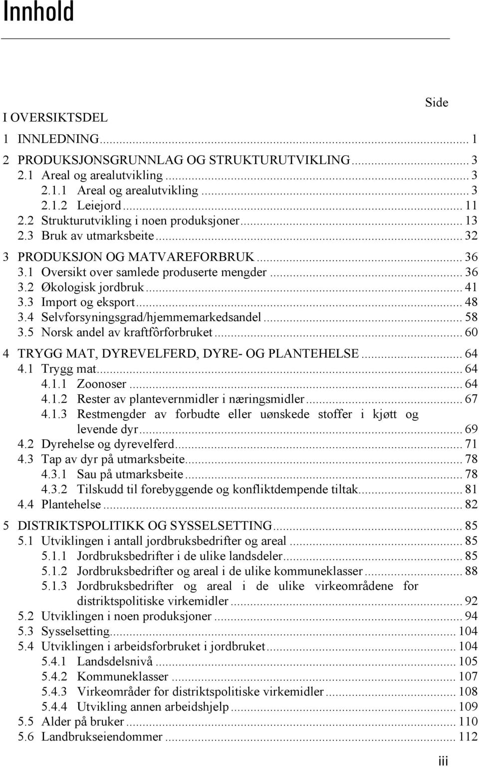 3 Import og eksport... 48 3.4 Selvforsyningsgrad/hjemmemarkedsandel... 58 3.5 Norsk andel av kraftfôrforbruket... 60 4 TRYGG MAT, DYREVELFERD, DYRE- OG PLANTEHELSE... 64 4.1 Trygg mat... 64 4.1.1 Zoonoser.