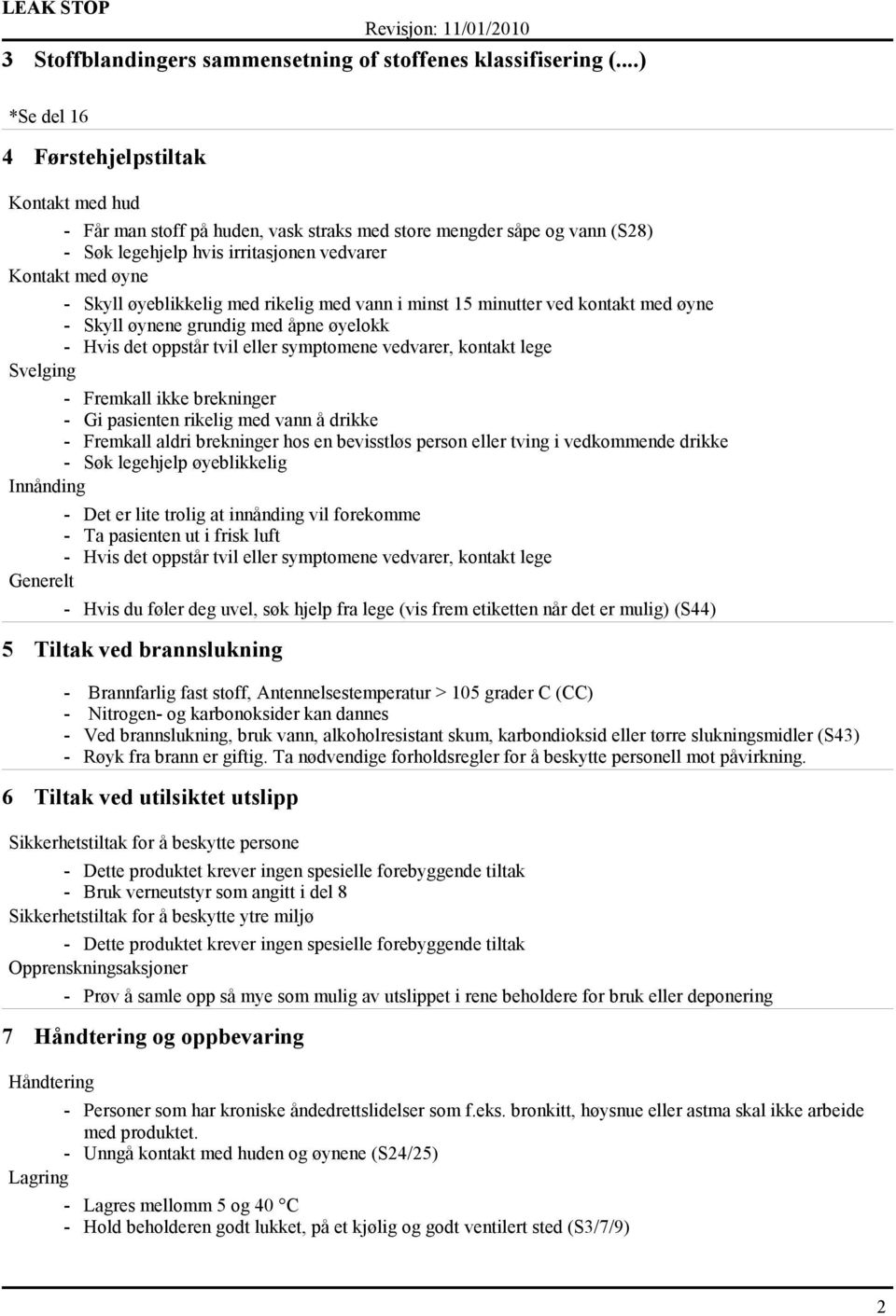 øyeblikkelig med rikelig med vann i minst 15 minutter ved kontakt med øyne - Skyll øynene grundig med åpne øyelokk - Hvis det oppstår tvil eller symptomene vedvarer, kontakt lege Svelging - Fremkall