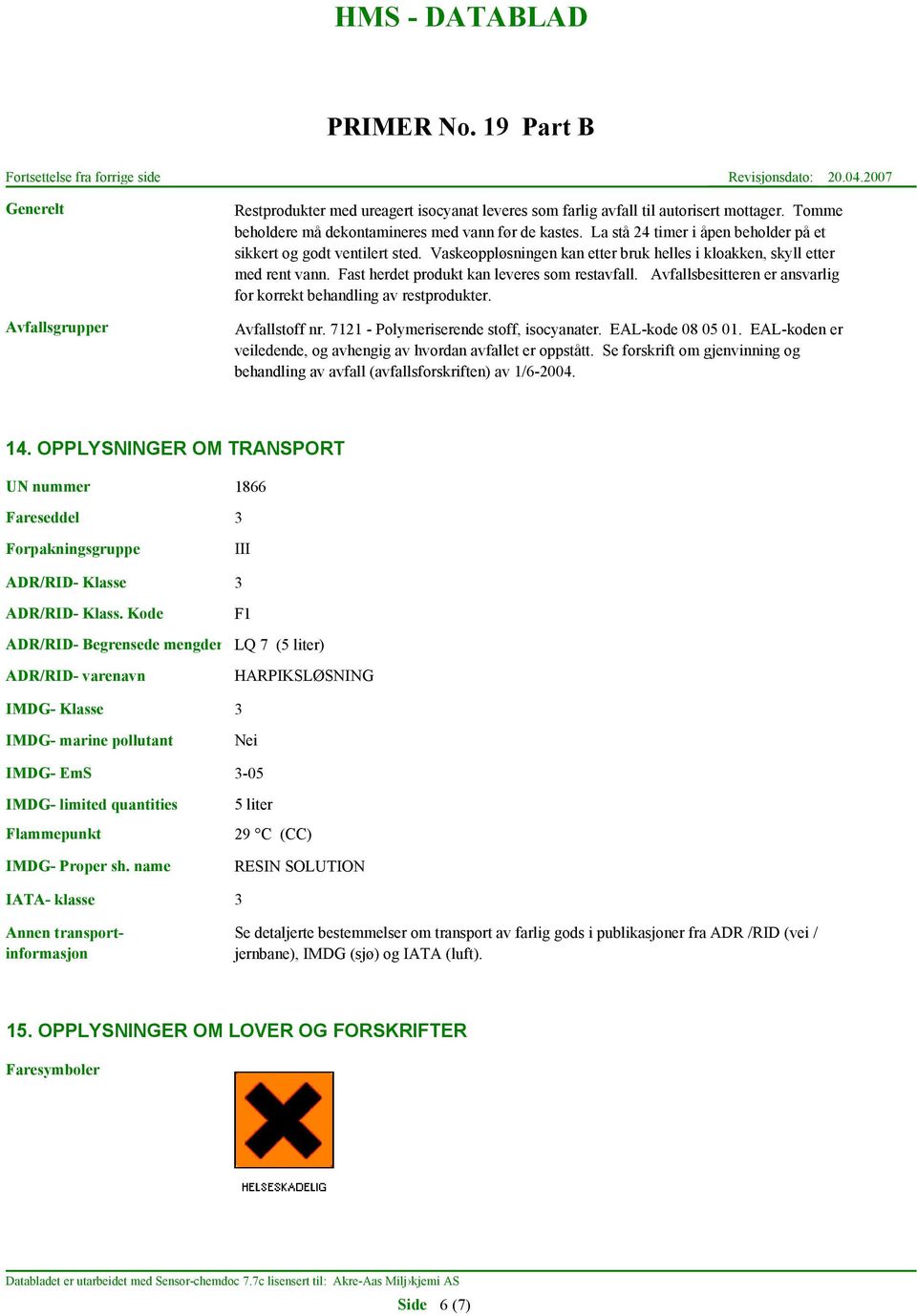 Avfallsbesitteren er ansvarlig for korrekt behandling av restprodukter. Avfallstoff nr. 7121 - Polymeriserende stoff, isocyanater. EAL-kode 08 05 01.