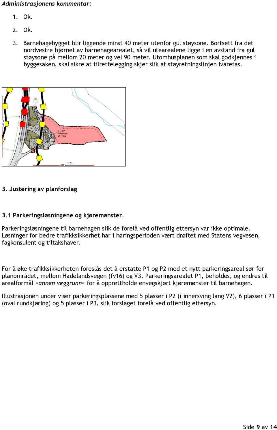 Utomhusplanen som skal godkjennes i byggesaken, skal sikre at tilrettelegging skjer slik at støyretningslinjen ivaretas. 3. Justering av planforslag 3.1 Parkeringsløsningene og kjøremønster.