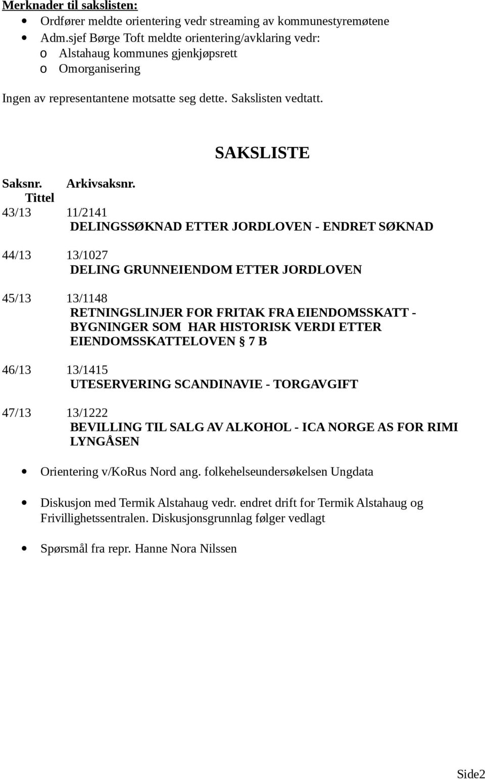 Tittel 43/13 11/2141 DELINGSSØKNAD ETTER JORDLOEN - ENDRET SØKNAD 44/13 13/1027 DELING GRUNNEIENDOM ETTER JORDLOEN 45/13 13/1148 RETNINGSLINJER FOR FRITAK FRA EIENDOMSSKATT - BYGNINGER SOM HAR