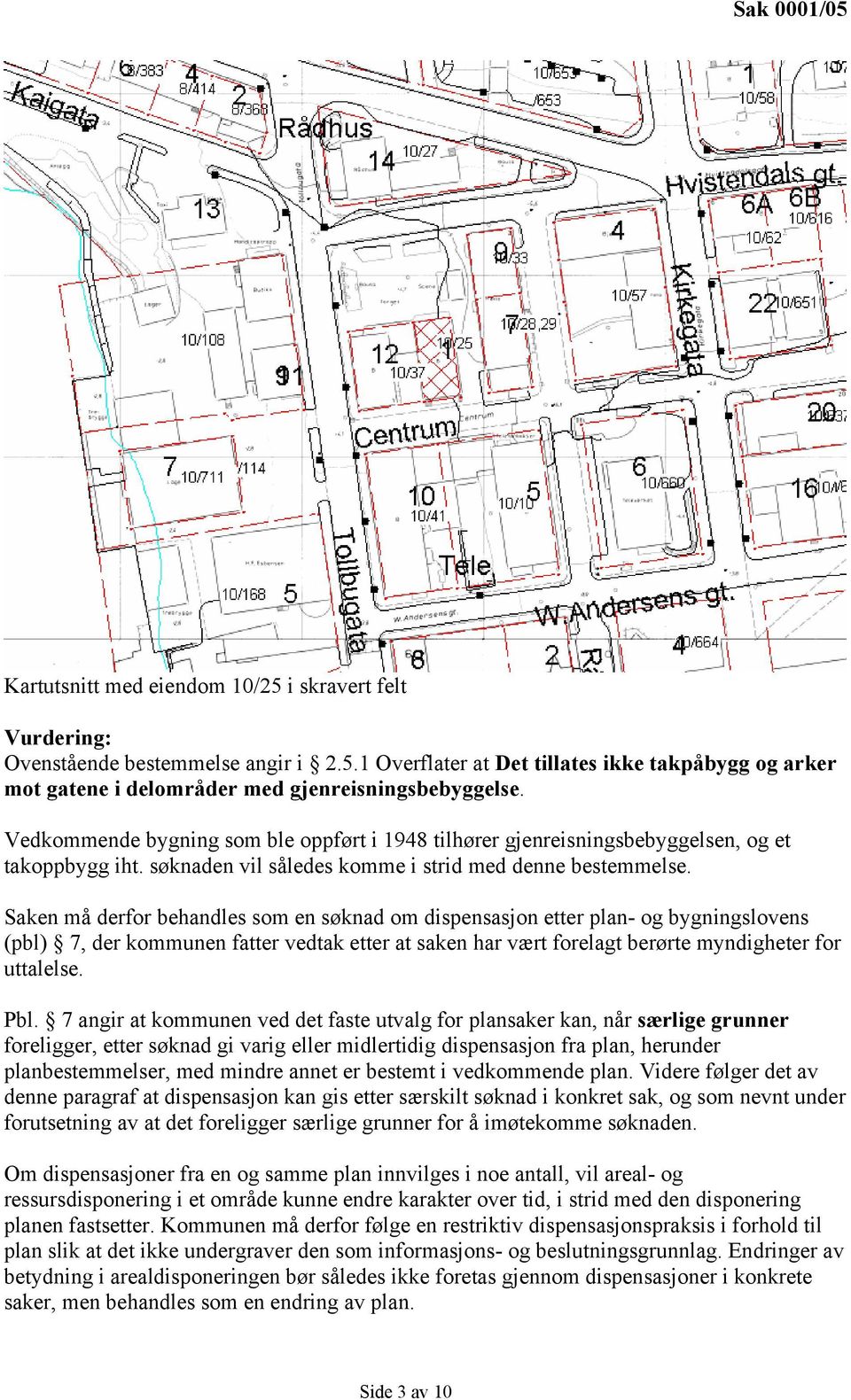 Saken må derfor behandles som en søknad om dispensasjon etter plan- og bygningslovens (pbl) 7, der kommunen fatter vedtak etter at saken har vært forelagt berørte myndigheter for uttalelse. Pbl.