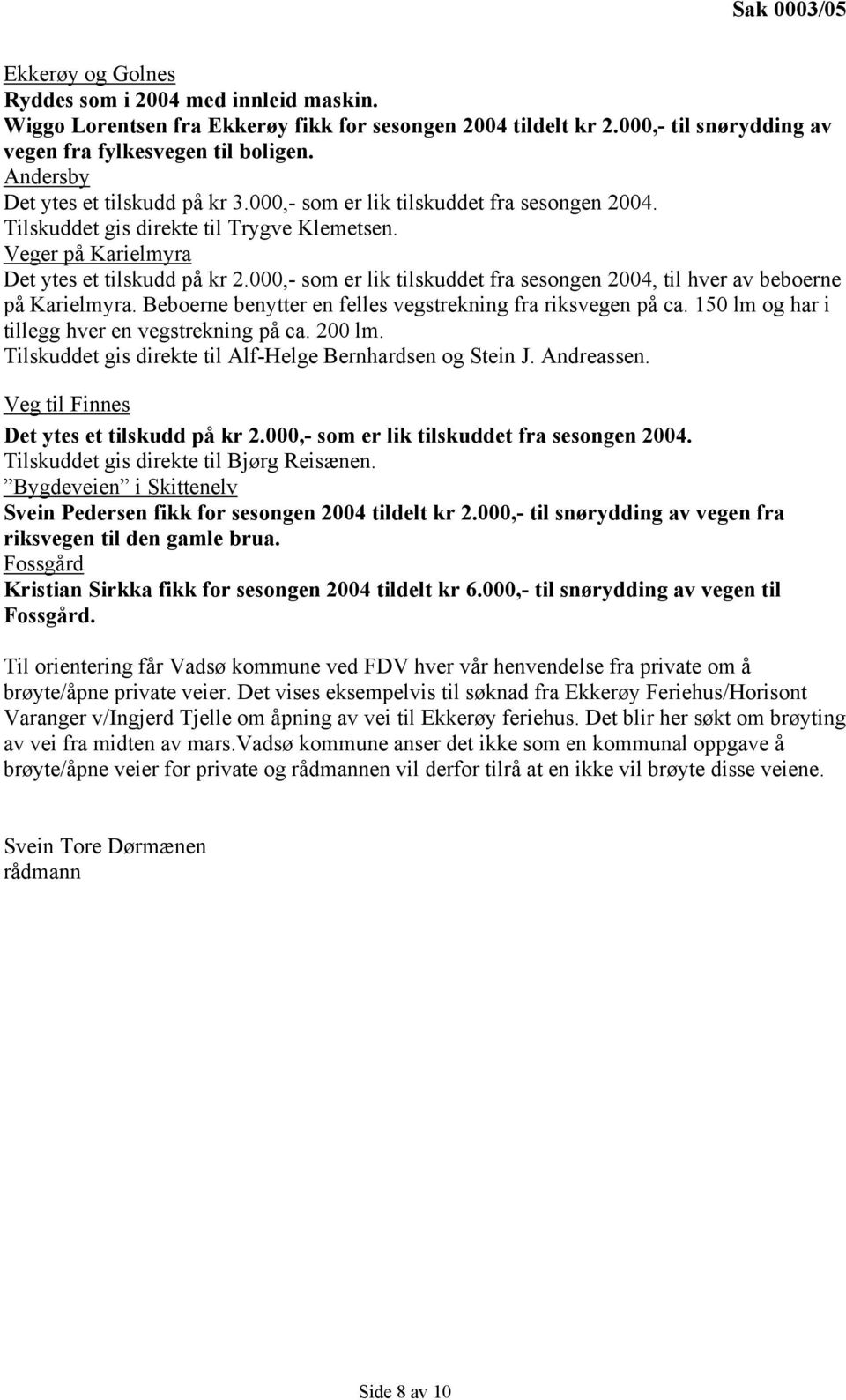 000,- som er lik tilskuddet fra sesongen 2004, til hver av beboerne på Karielmyra. Beboerne benytter en felles vegstrekning fra riksvegen på ca. 150 lm og har i tillegg hver en vegstrekning på ca.