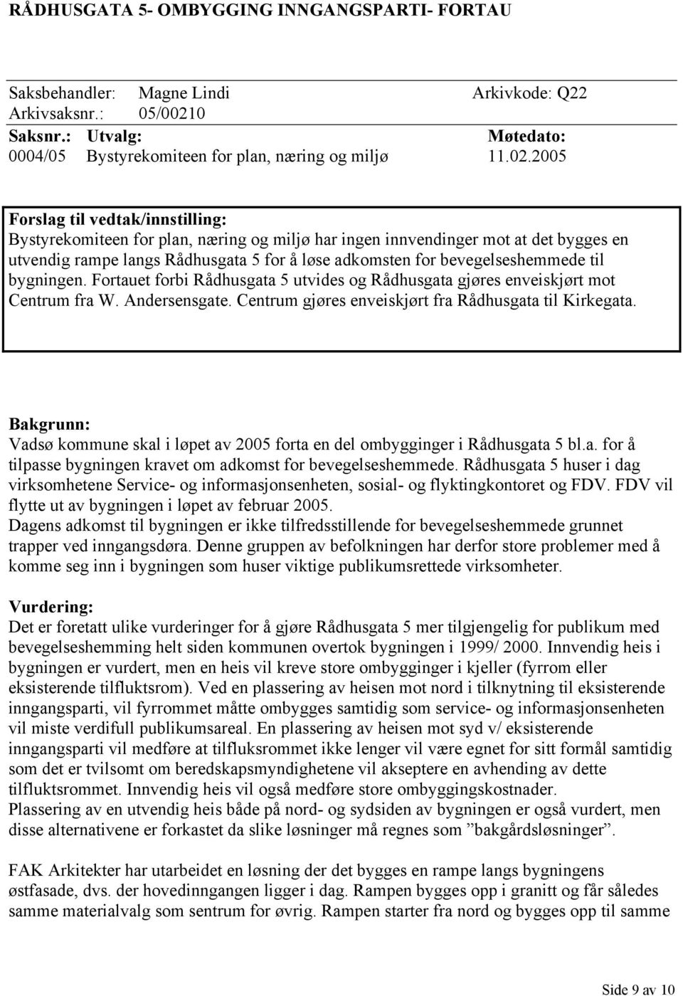 2005 Forslag til vedtak/innstilling: Bystyrekomiteen for plan, næring og miljø har ingen innvendinger mot at det bygges en utvendig rampe langs Rådhusgata 5 for å løse adkomsten for bevegelseshemmede