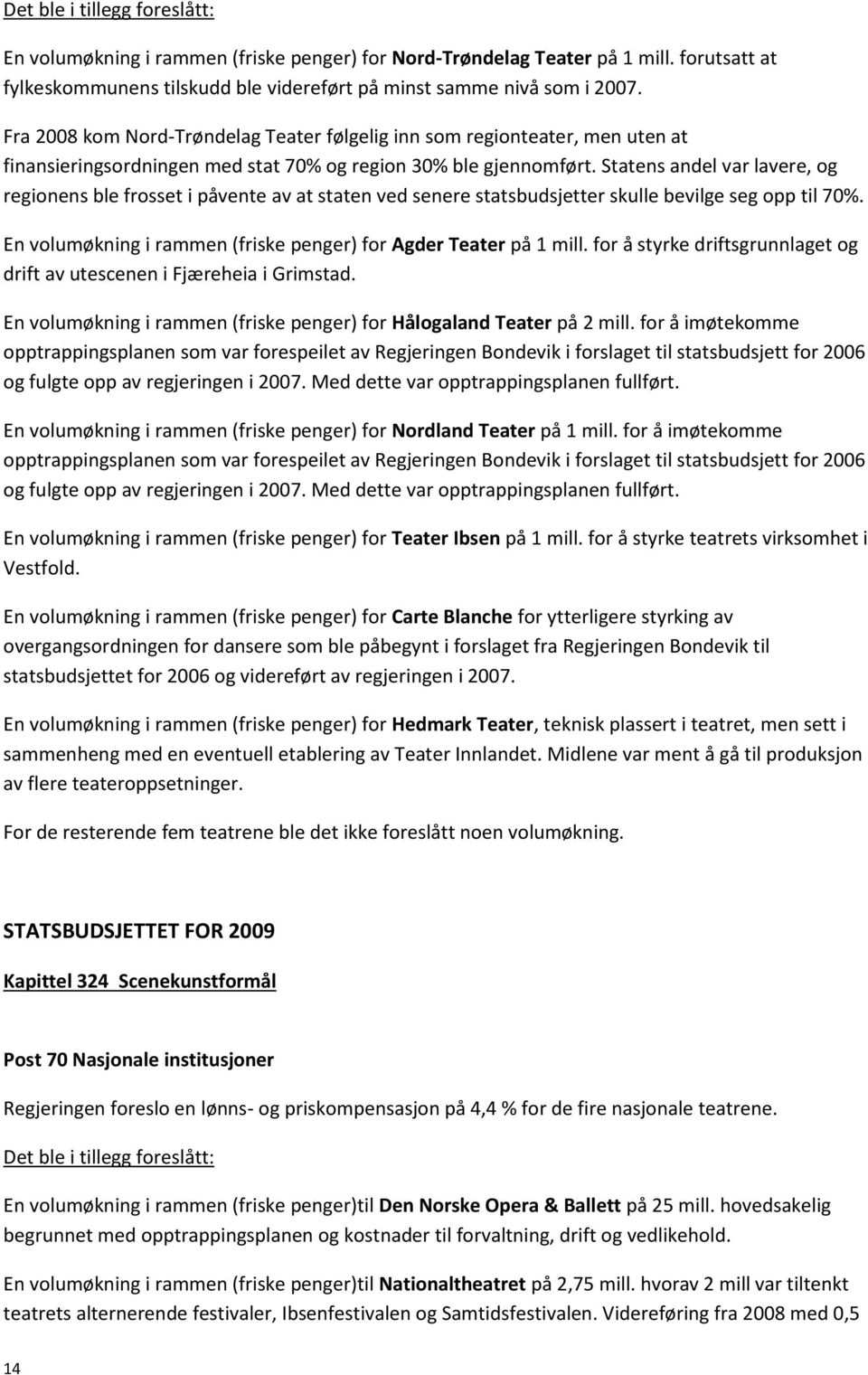 Statens andel var lavere, og regionens ble frosset i påvente av at staten ved senere statsbudsjetter skulle bevilge seg opp til 70%. En volumøkning i rammen (friske penger) for Agder Teater på 1 mill.