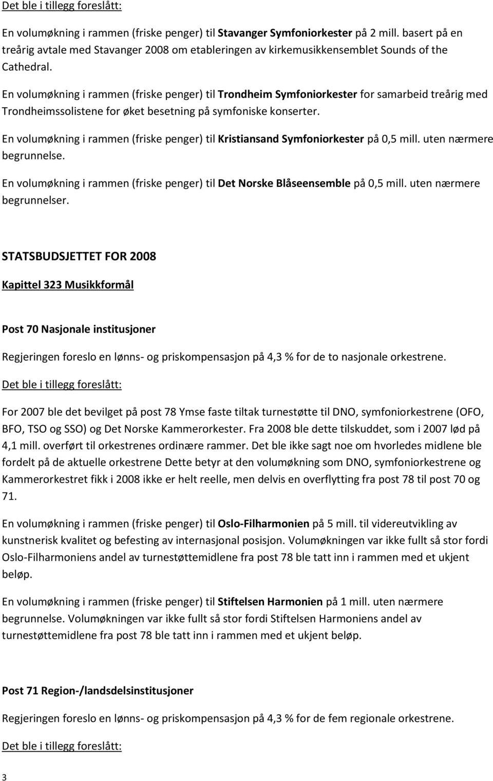 En volumøkning i rammen (friske penger) til Kristiansand Symfoniorkester på 0,5 mill. uten nærmere begrunnelse. En volumøkning i rammen (friske penger) til Det Norske Blåseensemble på 0,5 mill.