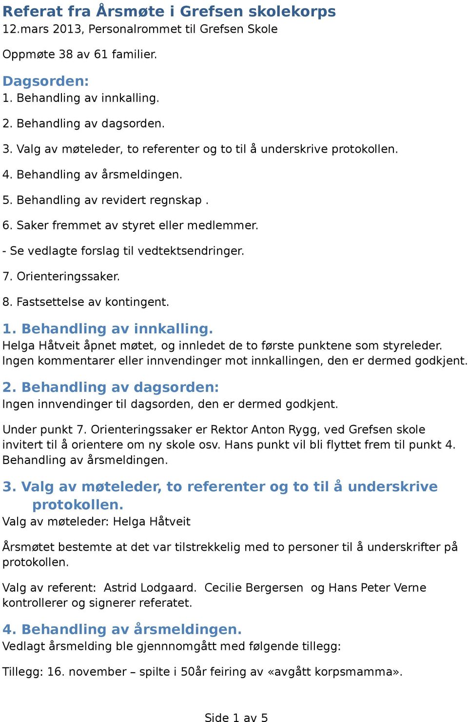 Fastsettelse av kontingent. 1. Behandling av innkalling. Helga Håtveit åpnet møtet, og innledet de to første punktene som styreleder.