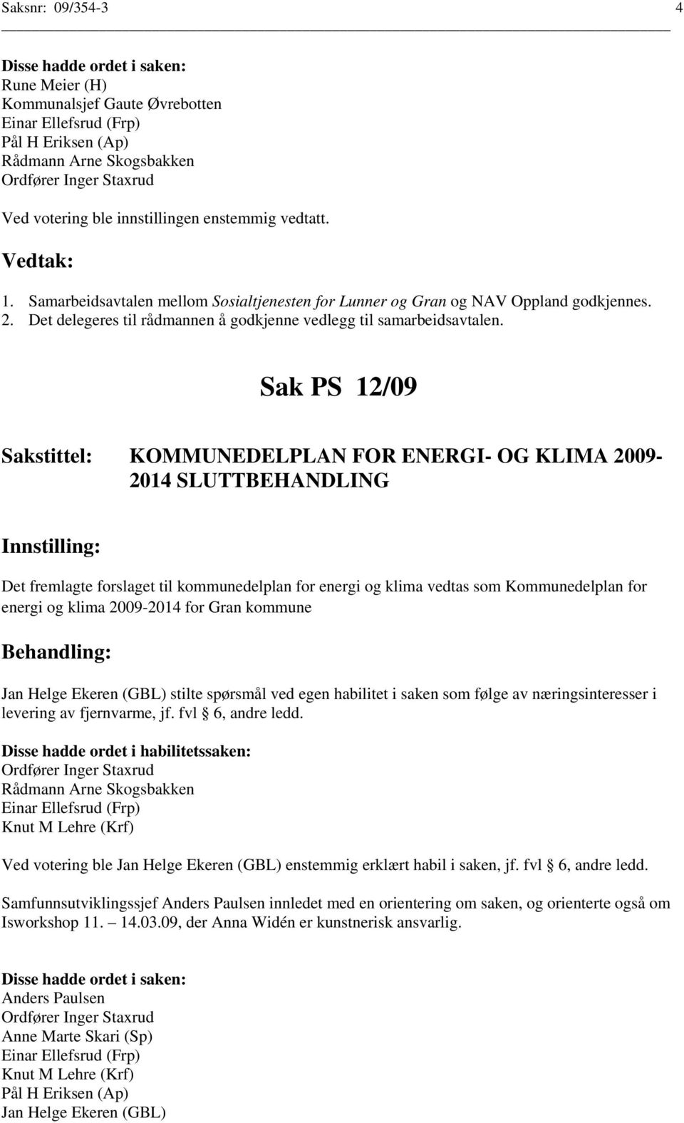 Sak PS 12/09 KOMMUNEDELPLAN FOR ENERGI- OG KLIMA 2009-2014 SLUTTBEHANDLING Det fremlagte forslaget til kommunedelplan for energi og klima vedtas som Kommunedelplan for energi og klima 2009-2014 for