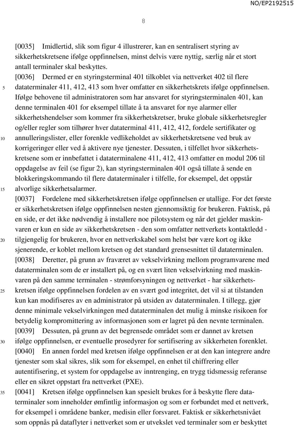 Ifølge behovene til administratoren som har ansvaret for styringsterminalen 401, kan denne terminalen 401 for eksempel tillate å ta ansvaret for nye alarmer eller sikkerhetshendelser som kommer fra