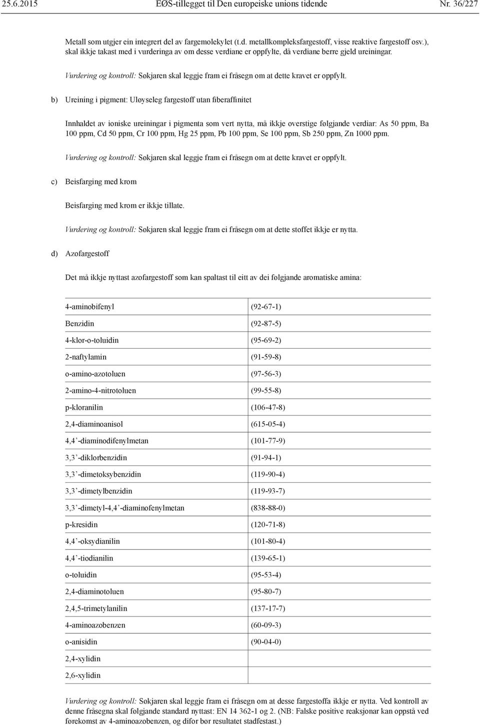 b) Ureining i pigment: Uløyseleg fargestoff utan fiberaffinitet Innhaldet av ioniske ureiningar i pigmenta som vert nytta, må ikkje overstige følgjande verdiar: As 50 ppm, Ba 100 ppm, Cd 50 ppm, Cr