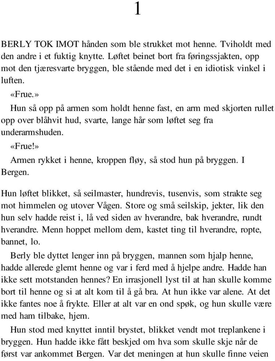 » Hun så opp på armen som holdt henne fast, en arm med skjorten rullet opp over blåhvit hud, svarte, lange hår som løftet seg fra underarmshuden. «Frue!