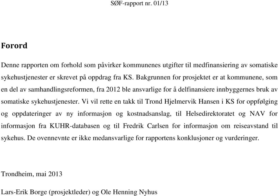 Vi vil rette en takk til Trond Hjelmervik Hansen i KS for oppfølging og oppdateringer av ny informasjon og kostnadsanslag, til Helsedirektoratet og NAV for informasjon fra