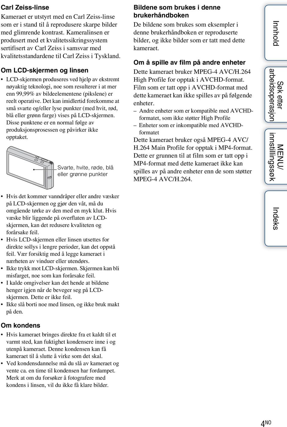 Om LCD-skjermen og linsen LCD-skjermen produseres ved hjelp av ekstremt nøyaktig teknologi, noe som resulterer i at mer enn 99,99% av bildeelementene (pikslene) er reelt operative.