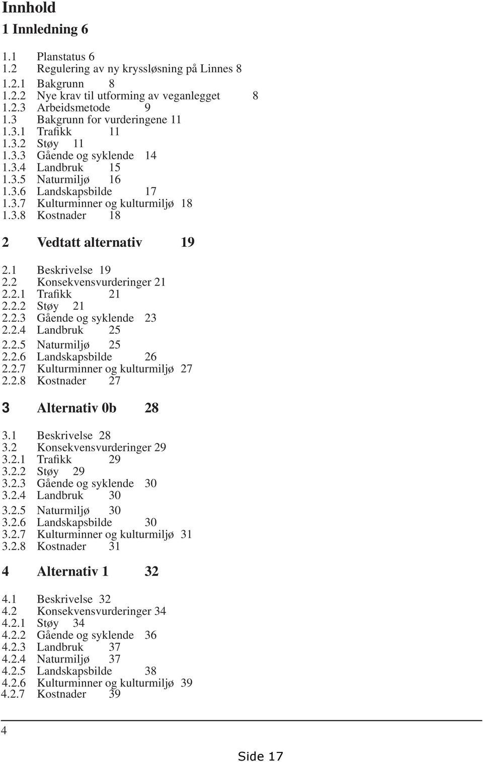 1 Beskrivelse 19 2.2 Konsekvensvurderinger 21 2.2.1 Trafikk 21 2.2.2 Støy 21 2.2.3 Gående og syklende 23 2.2.4 Landbruk 25 2.2.5 Naturmiljø 25 2.2.6 Landskapsbilde 26 2.2.7 Kulturminner og kulturmiljø 27 2.
