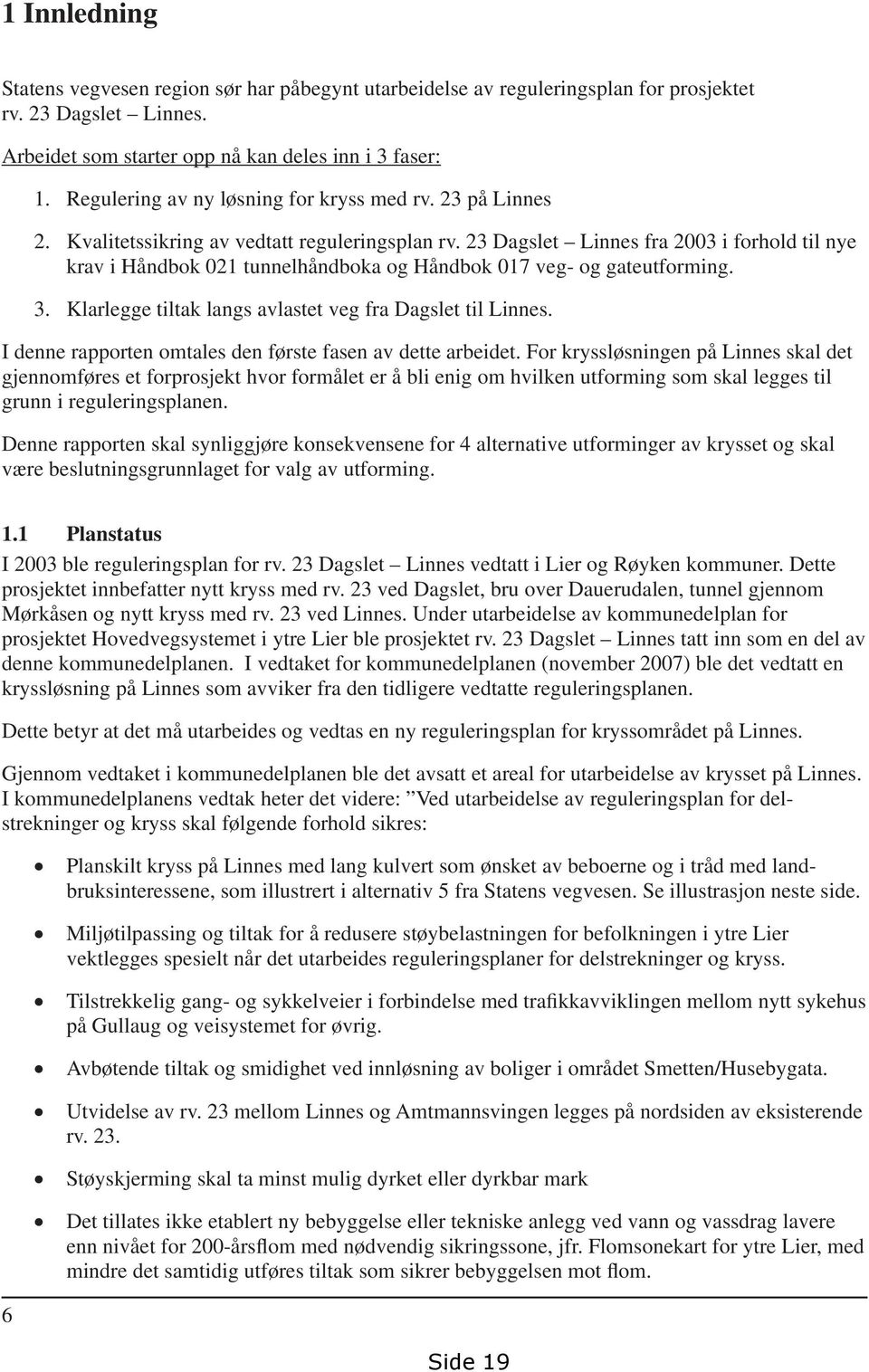 23 Dagslet Linnes fra 2003 i forhold til nye krav i Håndbok 021 tunnelhåndboka og Håndbok 017 veg- og gateutforming. 3. Klarlegge tiltak langs avlastet veg fra Dagslet til Linnes.