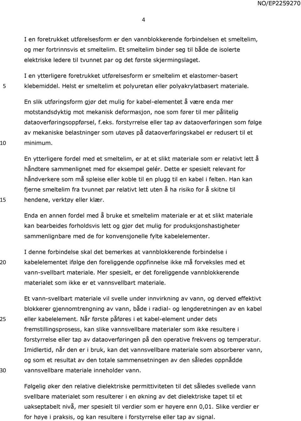 1 I en ytterligere foretrukket utførelsesform er smeltelim et elastomer-basert klebemiddel. Helst er smeltelim et polyuretan eller polyakrylatbasert materiale.