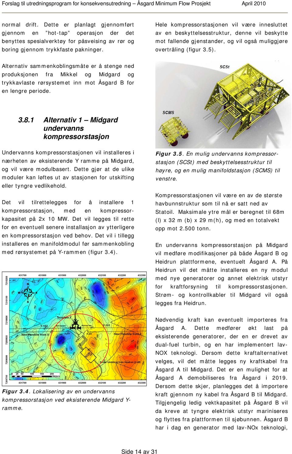 Alternativ sammenkoblingsmåte er å stenge ned produksjonen fra Mikkel og Midgard og trykkavlaste rørsystemet inn mot Åsgard B for en lengre periode. 3.8.