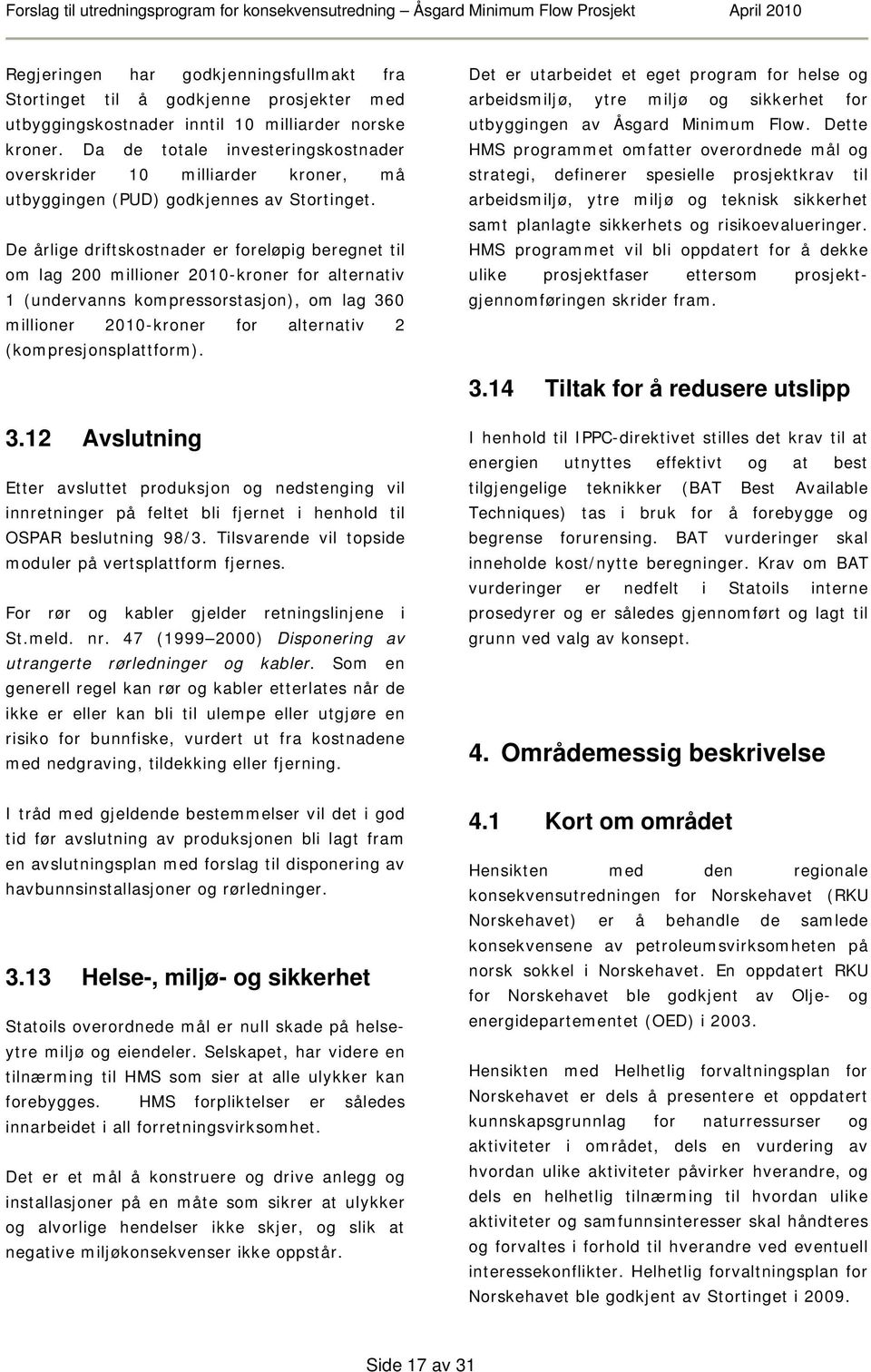 De årlige driftskostnader er foreløpig beregnet til om lag 200 millioner 2010-kroner for alternativ 1 (undervanns kompressorstasjon), om lag 360 millioner 2010-kroner for alternativ 2