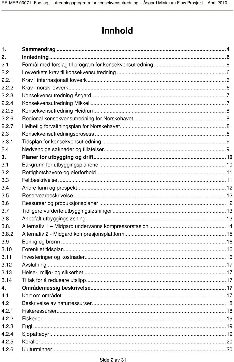 ..7 2.2.4 Konsekvensutredning Mikkel...7 2.2.5 Konsekvensutredning Heidrun...8 2.2.6 Regional konsekvensutredning for Norskehavet...8 2.2.7 Helhetlig forvaltningsplan for Norskehavet...8 2.3 Konsekvensutredningsprosess.