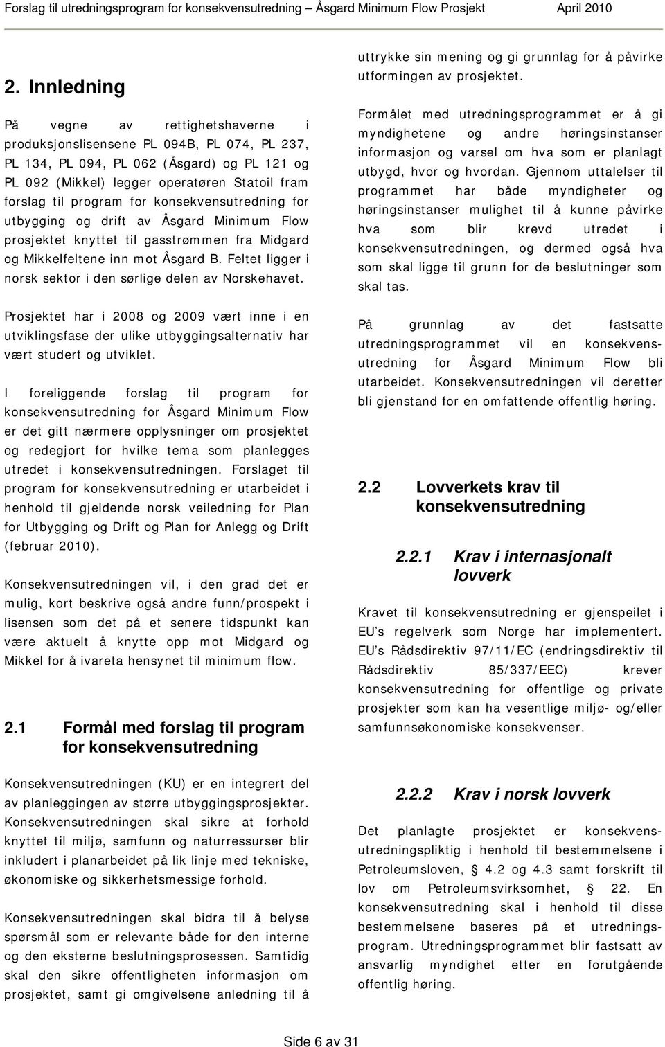 Feltet ligger i norsk sektor i den sørlige delen av Norskehavet. Prosjektet har i 2008 og 2009 vært inne i en utviklingsfase der ulike utbyggingsalternativ har vært studert og utviklet.