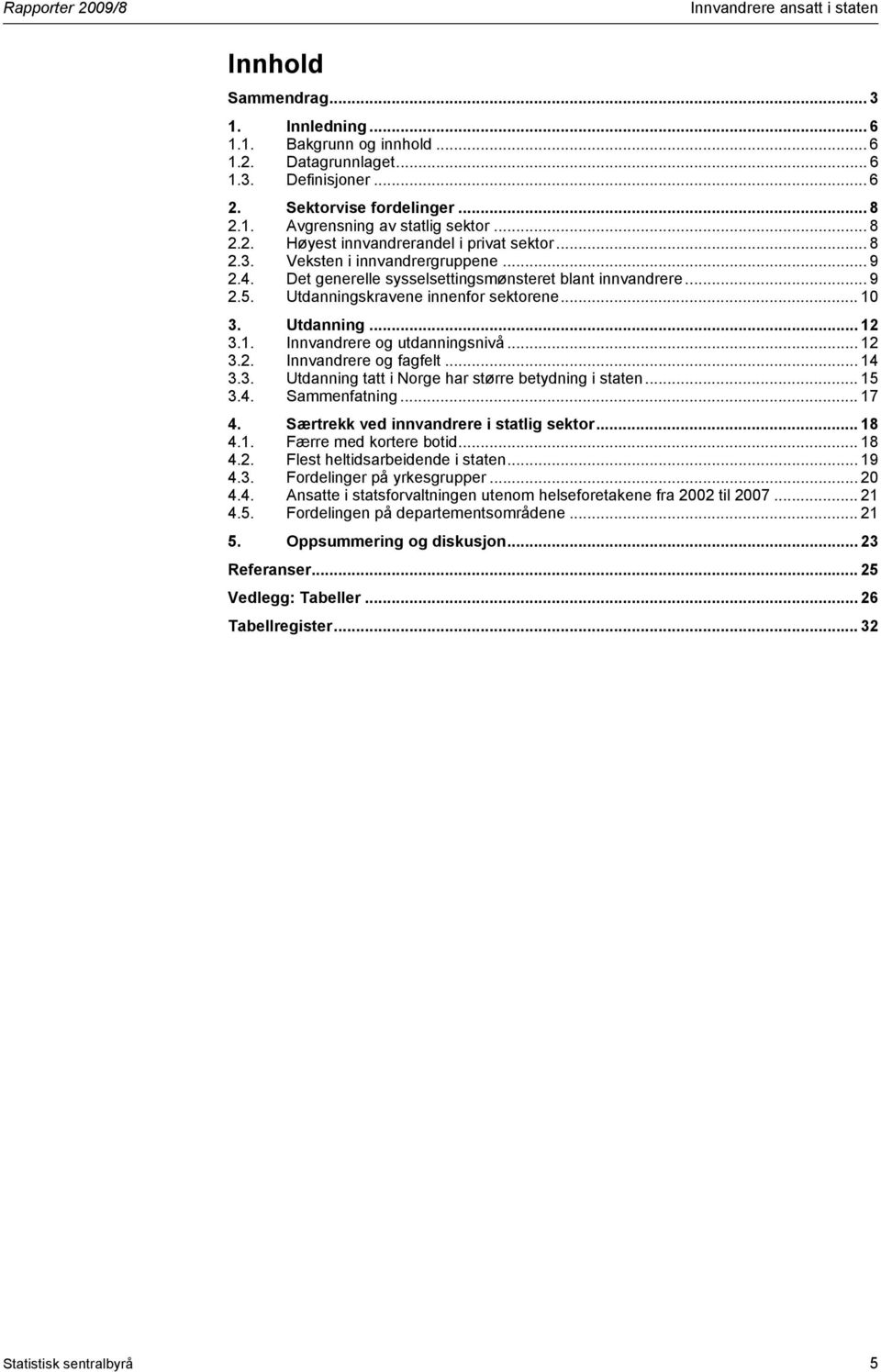 Utdanningskravene innenfor sektorene... 10 3. Utdanning... 12 3.1. Innvandrere og utdanningsnivå... 12 3.2. Innvandrere og fagfelt... 14 3.3. Utdanning tatt i Norge har større betydning i staten.