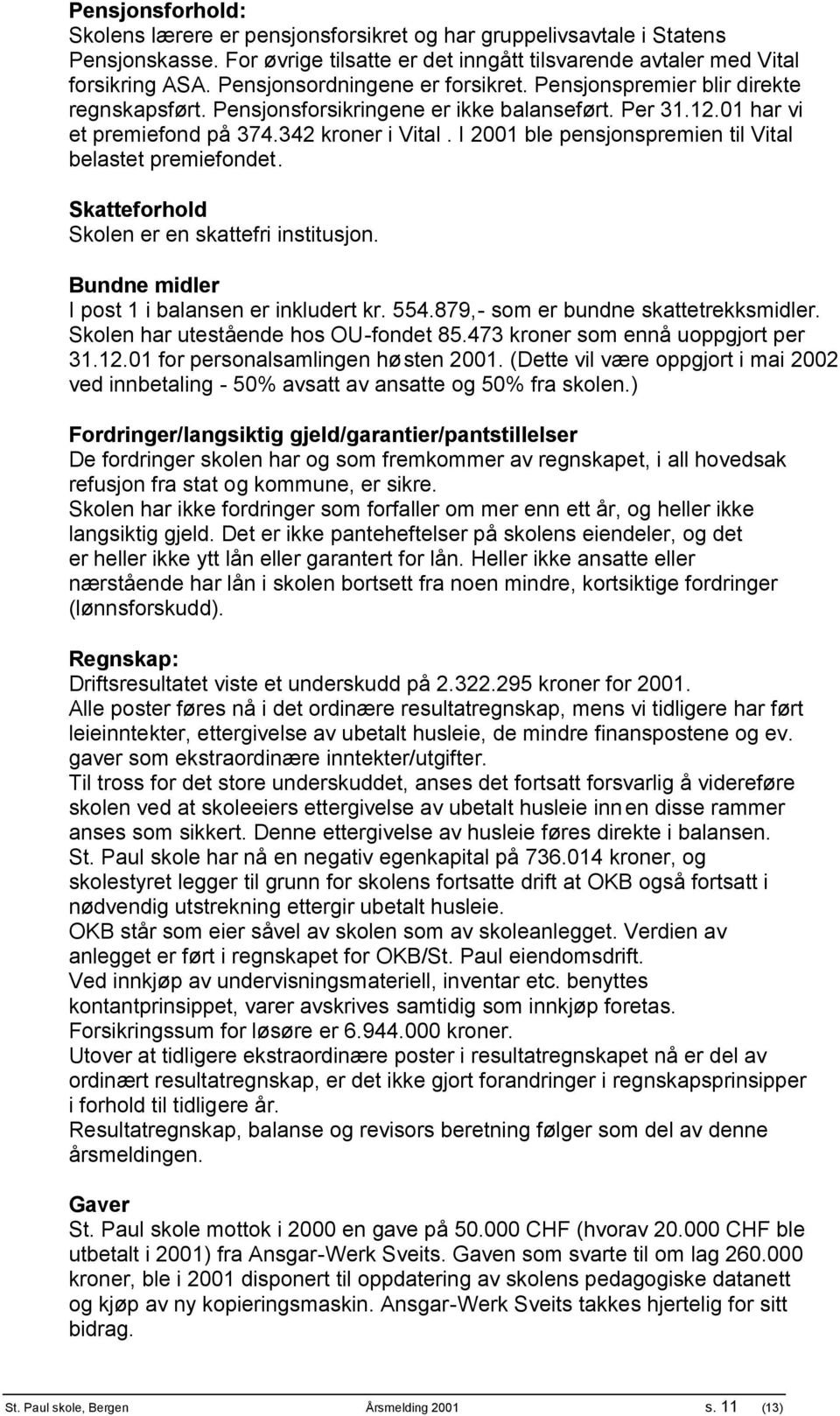 I 2001 ble pensjonspremien til Vital belastet premiefondet. Skatteforhold Skolen er en skattefri institusjon. Bundne midler I post 1 i balansen er inkludert kr. 554.