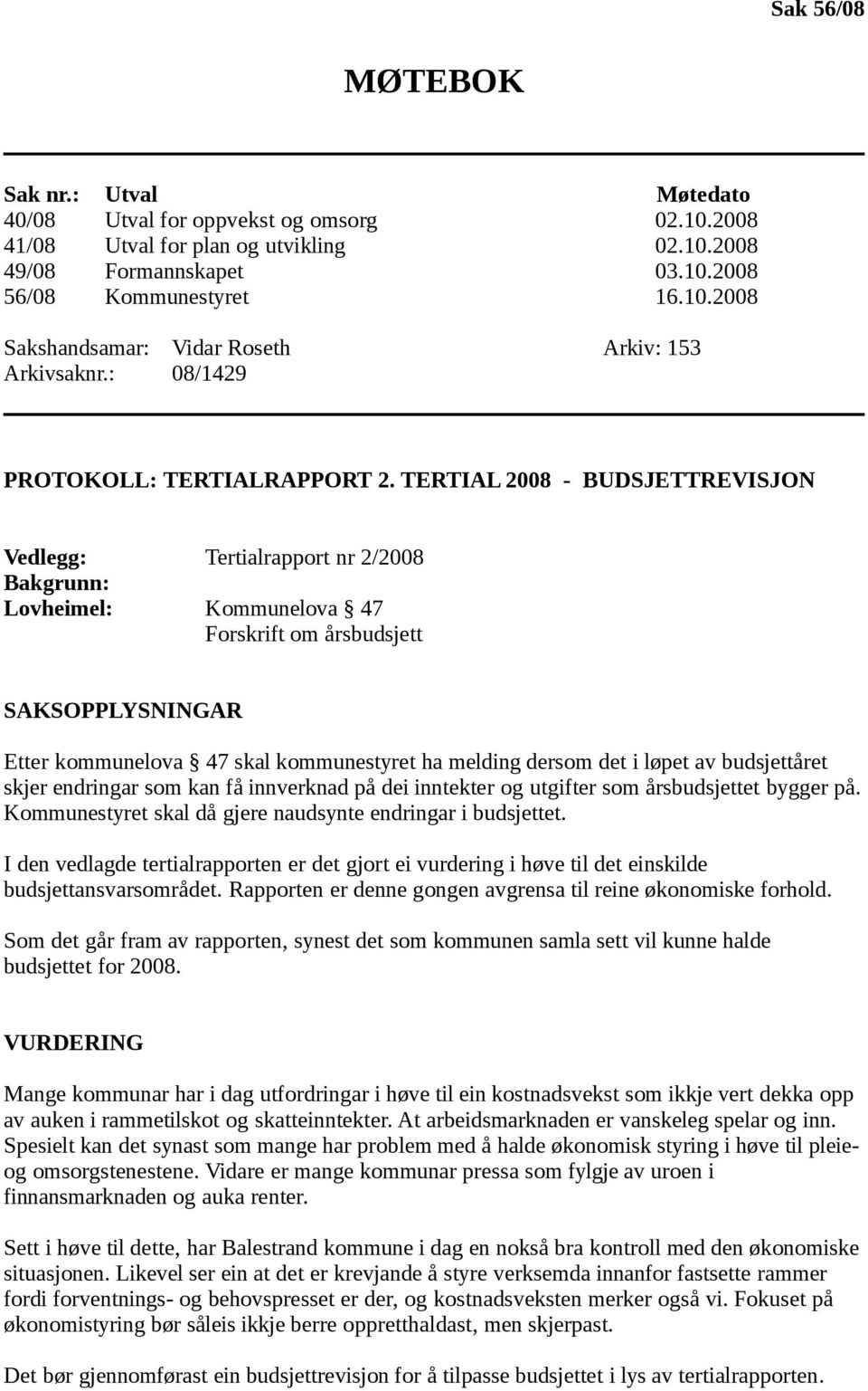 TERTIAL 2008 - BUDSJETTREVISJON Vedlegg: Tertialrapport nr 2/2008 Bakgrunn: Lovheimel: Kommunelova 47 Forskrift om årsbudsjett SAKSOPPLYSNINGAR Etter kommunelova 47 skal kommunestyret ha melding