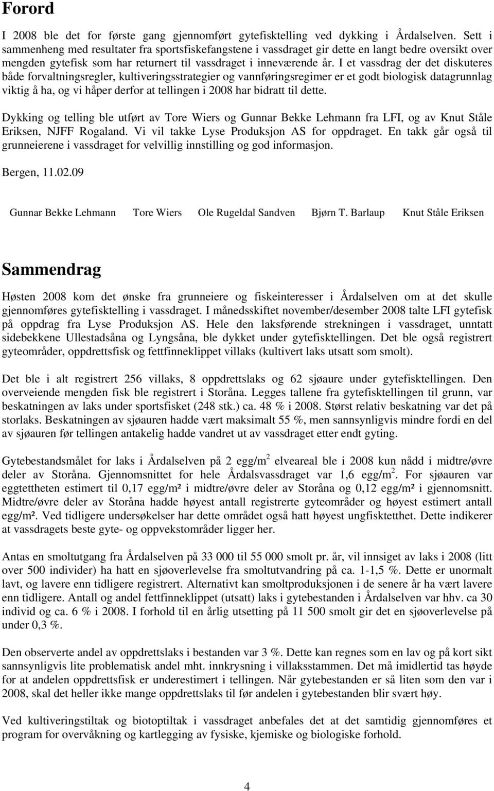 I et vassdrag der det diskuteres både forvaltningsregler, kultiveringsstrategier og vannføringsregimer er et godt biologisk datagrunnlag viktig å ha, og vi håper derfor at tellingen i 2008 har